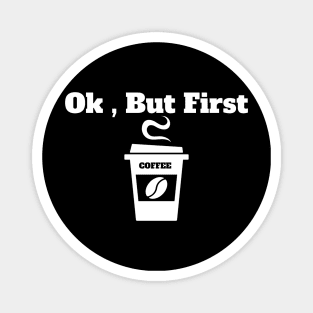 Ok , But First Coffee for coffee lover Magnet